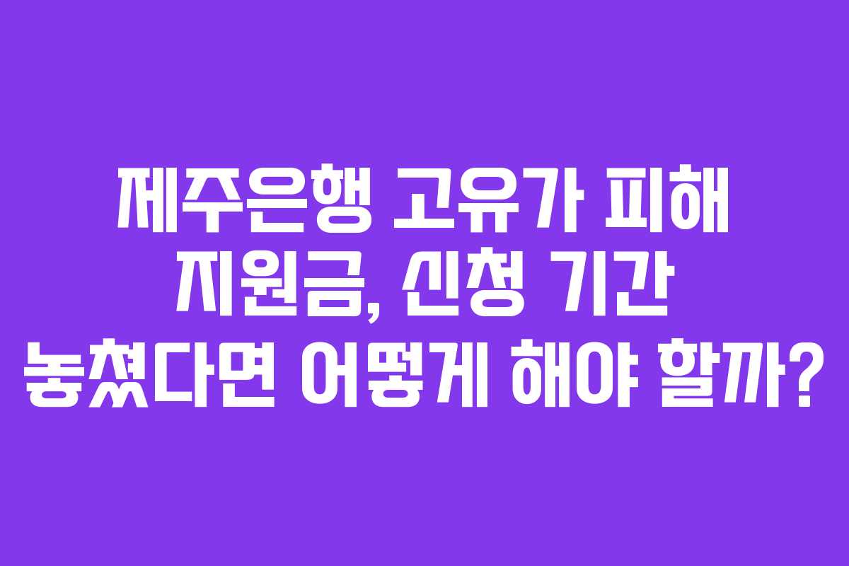 제주은행-고유가-피해-지원금,-신청-기간-놓쳤다면-어떻게-해야-할까