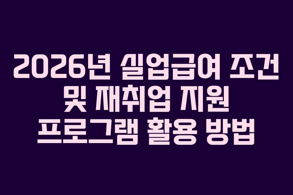 2026년-실업급여-조건-및-재취업-지원-프로그램-활용-방법