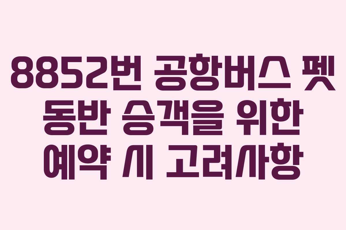8852번-공항버스-펫-동반-승객을-위한-예약-시-고려사항