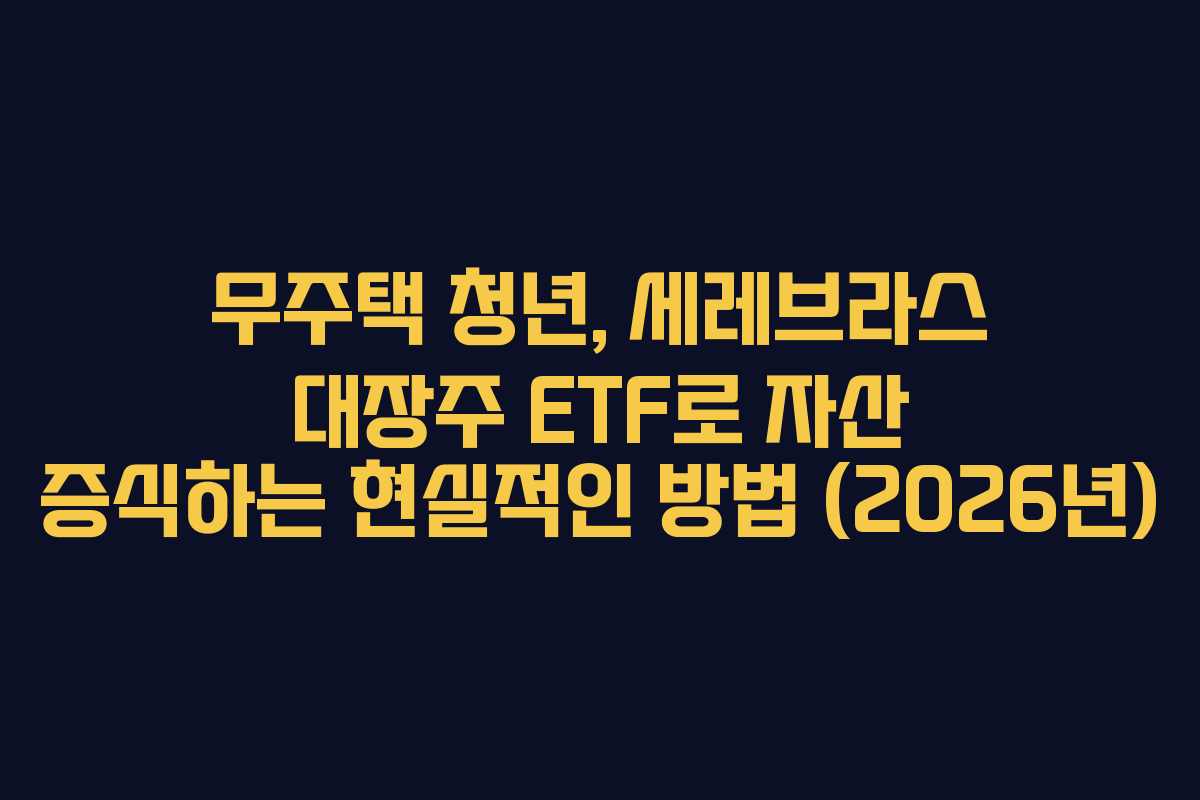 무주택-청년,-세레브라스-대장주-ETF로-자산-증식하는-현실적인-방법-(2026년)