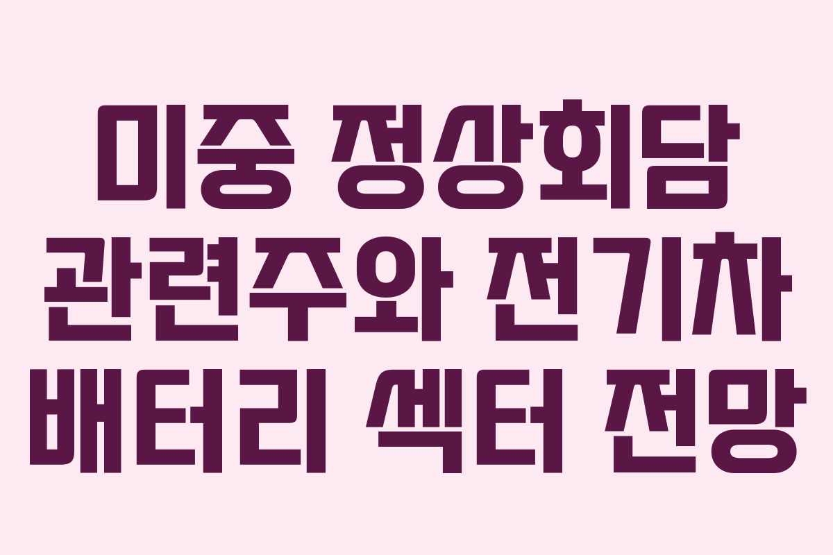 미중-정상회담-관련주와-전기차-배터리-섹터-전망