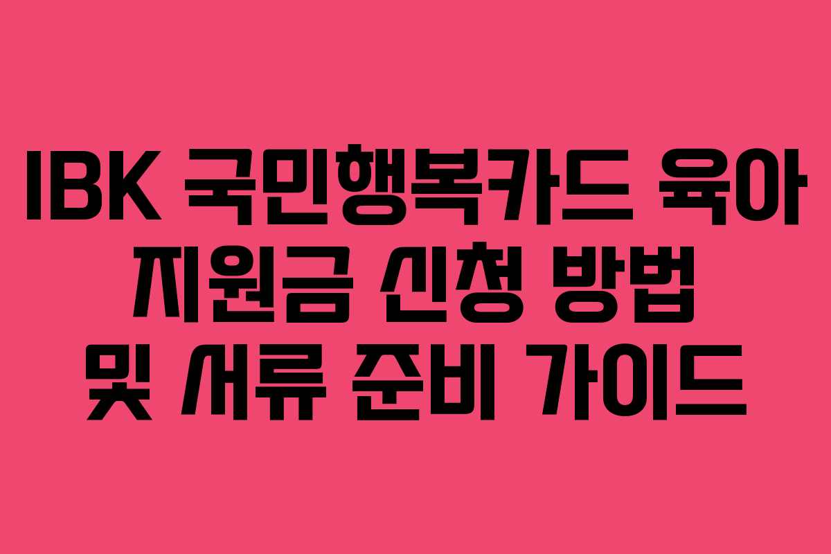 IBK-국민행복카드-육아-지원금-신청-방법-및-서류-준비-가이드