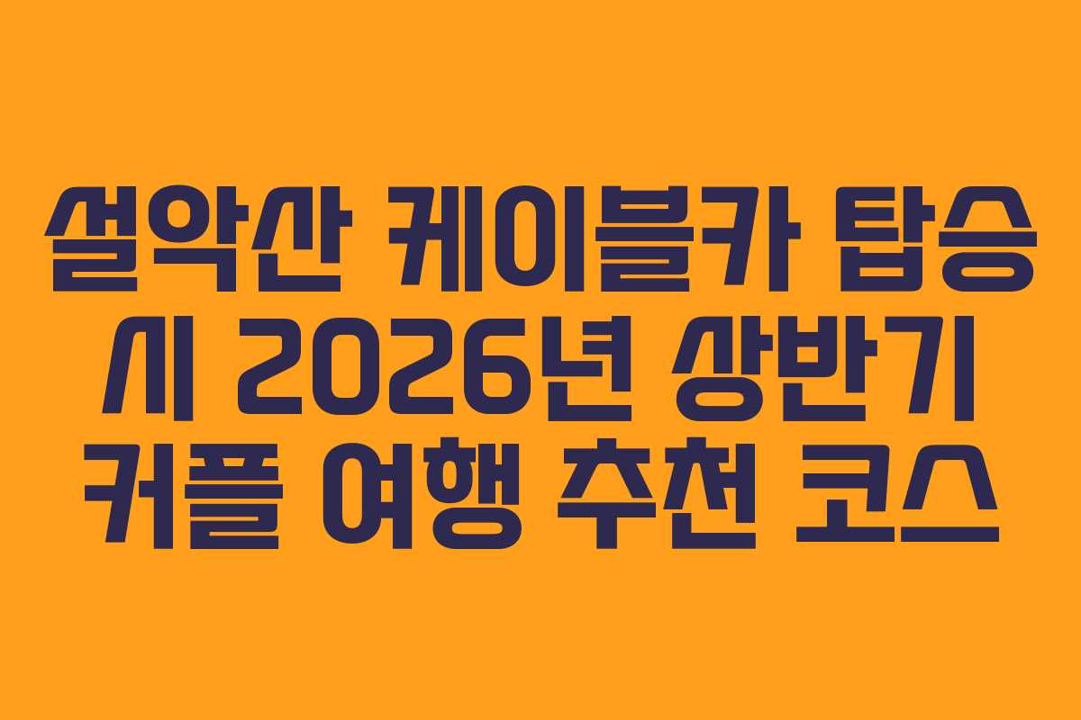 설악산-케이블카-탑승-시-2026년-상반기-커플-여행-추천-코스