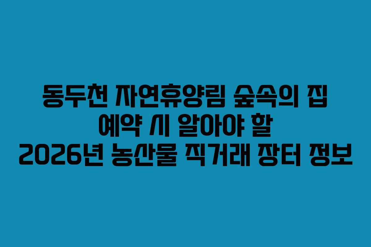 동두천-자연휴양림-숲속의-집-예약-시-알아야-할-2026년-농산물-직거래-장터-정보