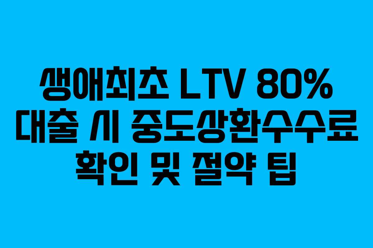 생애최초-LTV-80%-대출-시-중도상환수수료-확인-및-절약-팁