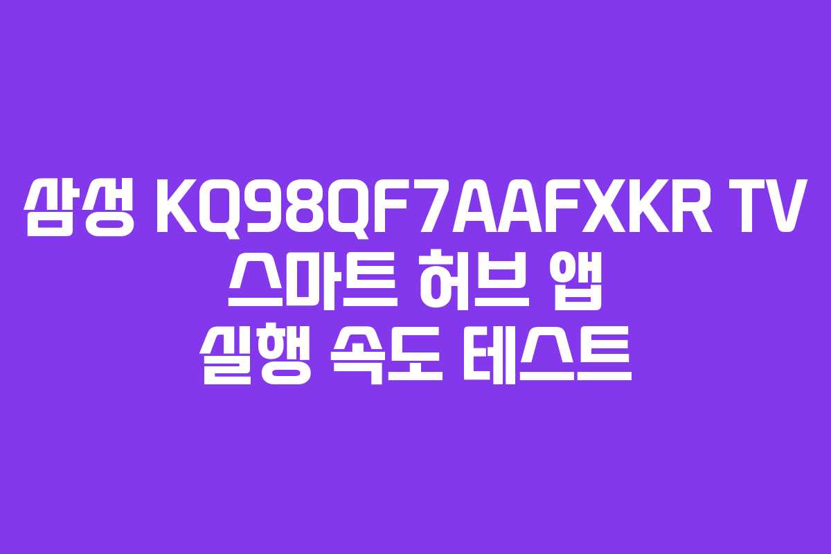삼성-KQ98QF7AAFXKR-TV-스마트-허브-앱-실행-속도-테스트