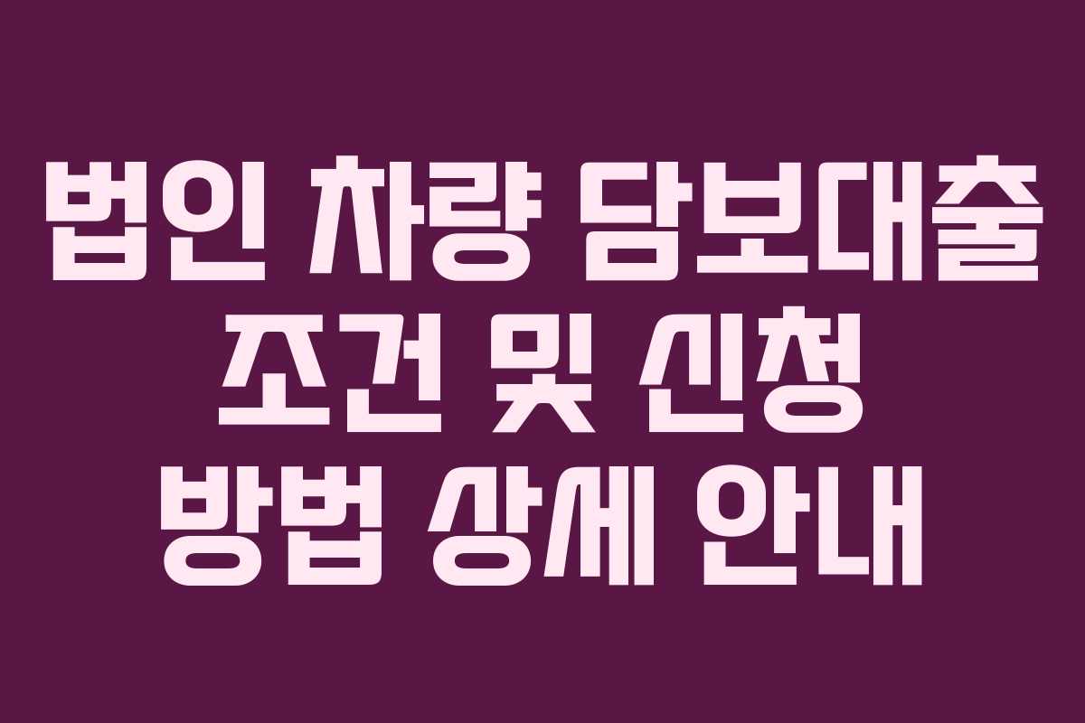 법인-차량-담보대출-조건-및-신청-방법-상세-안내