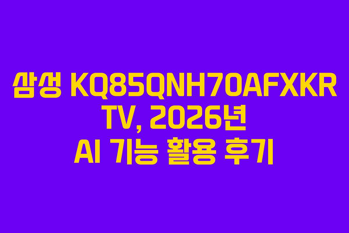 삼성-KQ85QNH70AFXKR-TV,-2026년-AI-기능-활용-후기