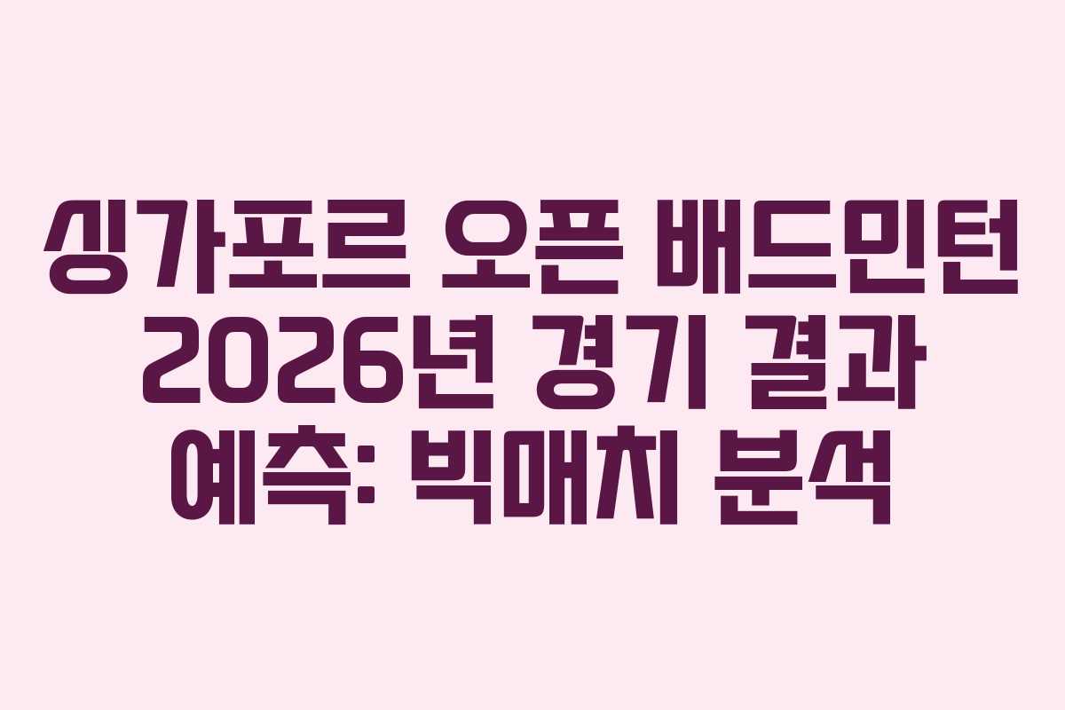 싱가포르-오픈-배드민턴-2026년-경기-결과-예측-빅매치-분석