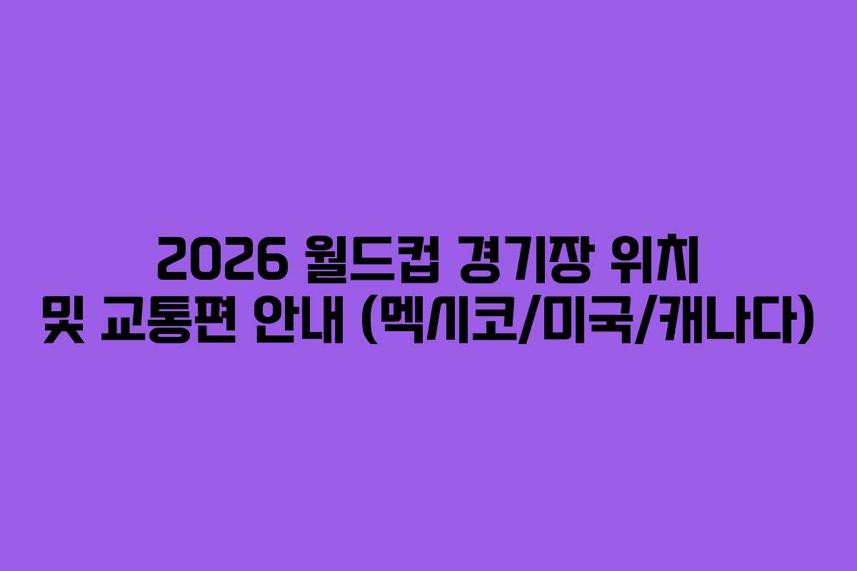 2026-월드컵-경기장-위치-및-교통편-안내-(멕시코미국캐나다)