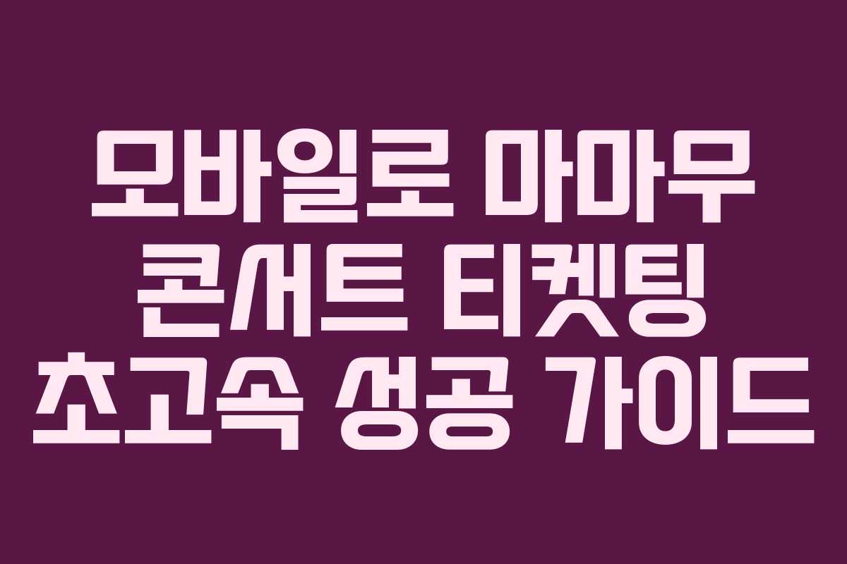 모바일로-마마무-콘서트-티켓팅-초고속-성공-가이드