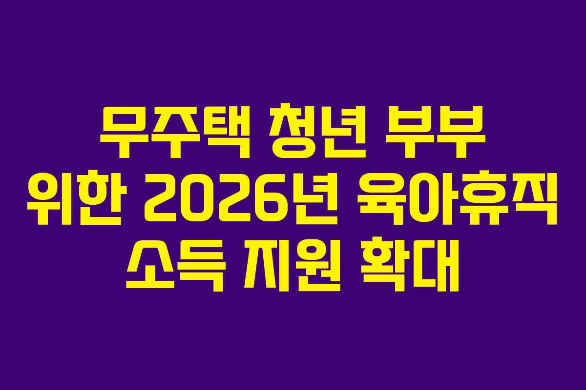 무주택-청년-부부-위한-2026년-육아휴직-소득-지원-확대