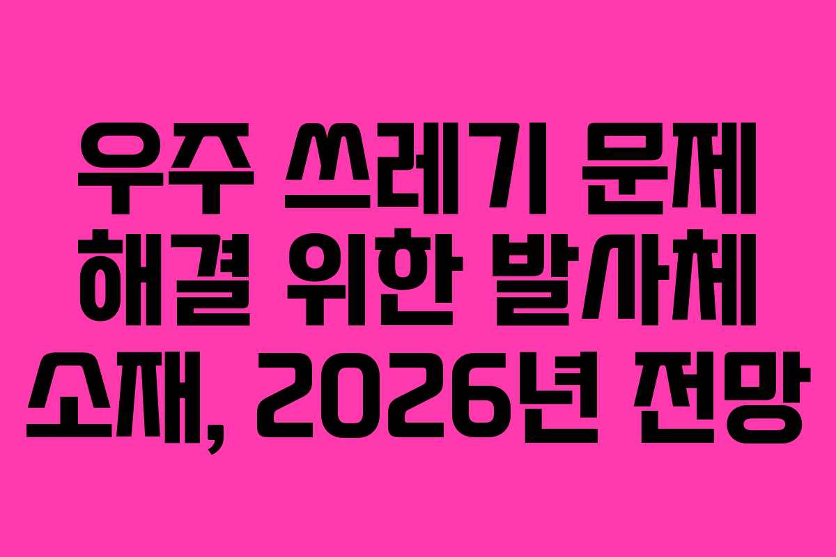 우주-쓰레기-문제-해결-위한-발사체-소재,-2026년-전망