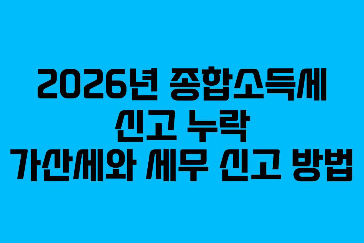 2026년-종합소득세-신고-누락-가산세와-세무-신고-방법