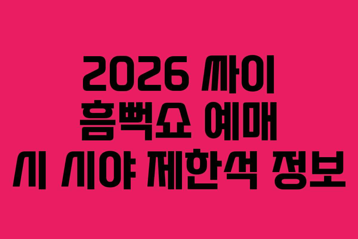 2026-싸이-흠뻑쇼-예매-시-시야-제한석-정보