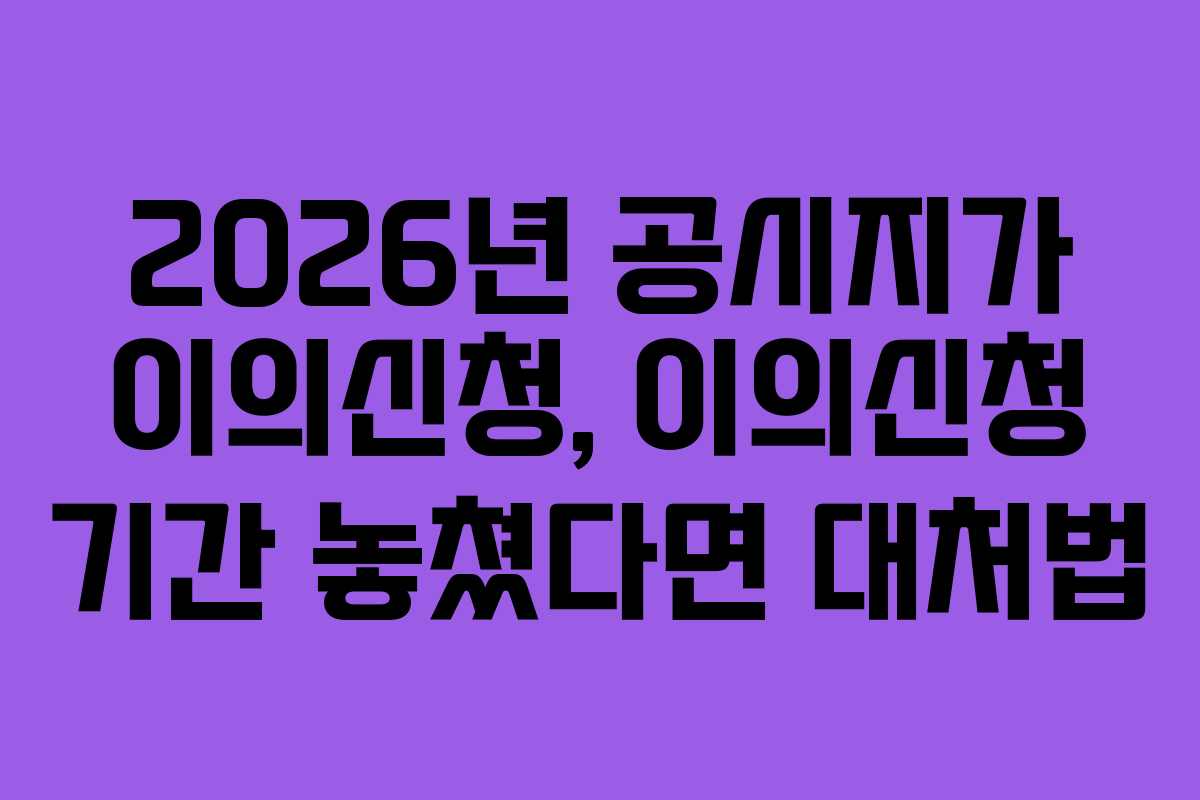 2026년-공시지가-이의신청,-이의신청-기간-놓쳤다면-대처법