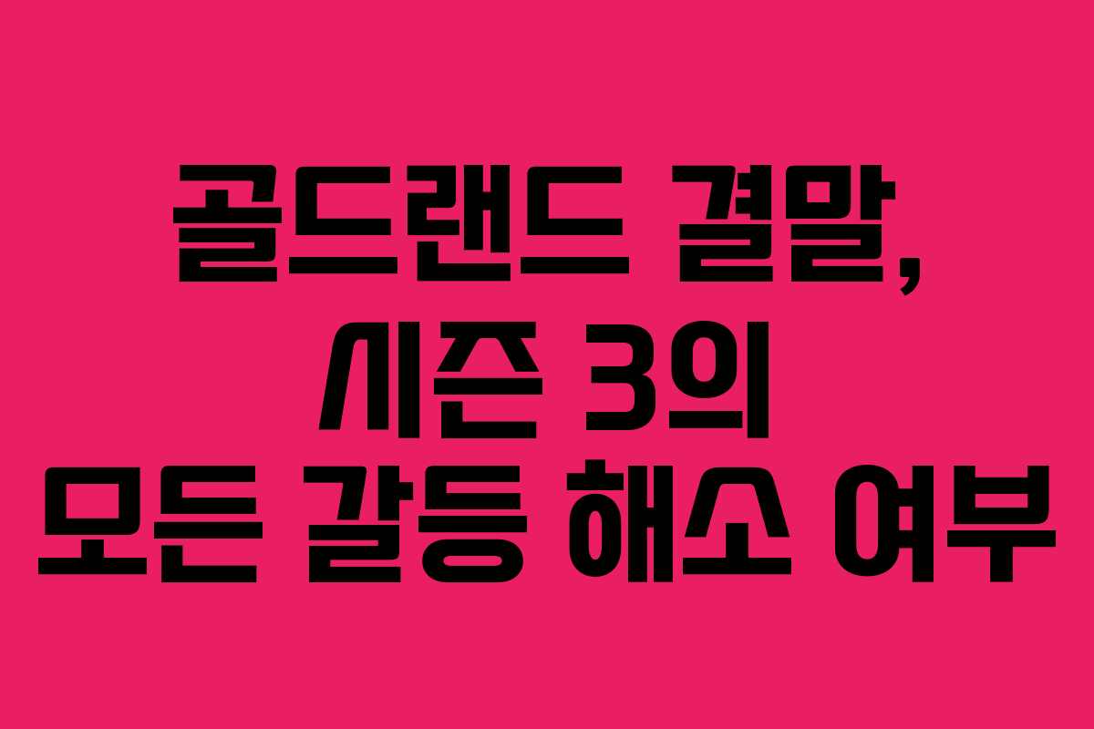 골드랜드-결말,-시즌-3의-모든-갈등-해소-여부