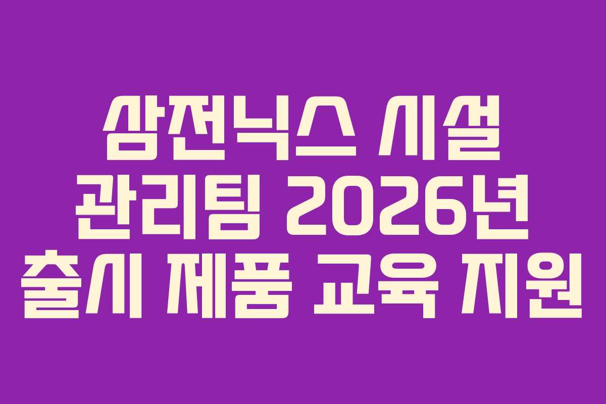 삼전닉스-시설-관리팀-2026년-출시-제품-교육-지원
