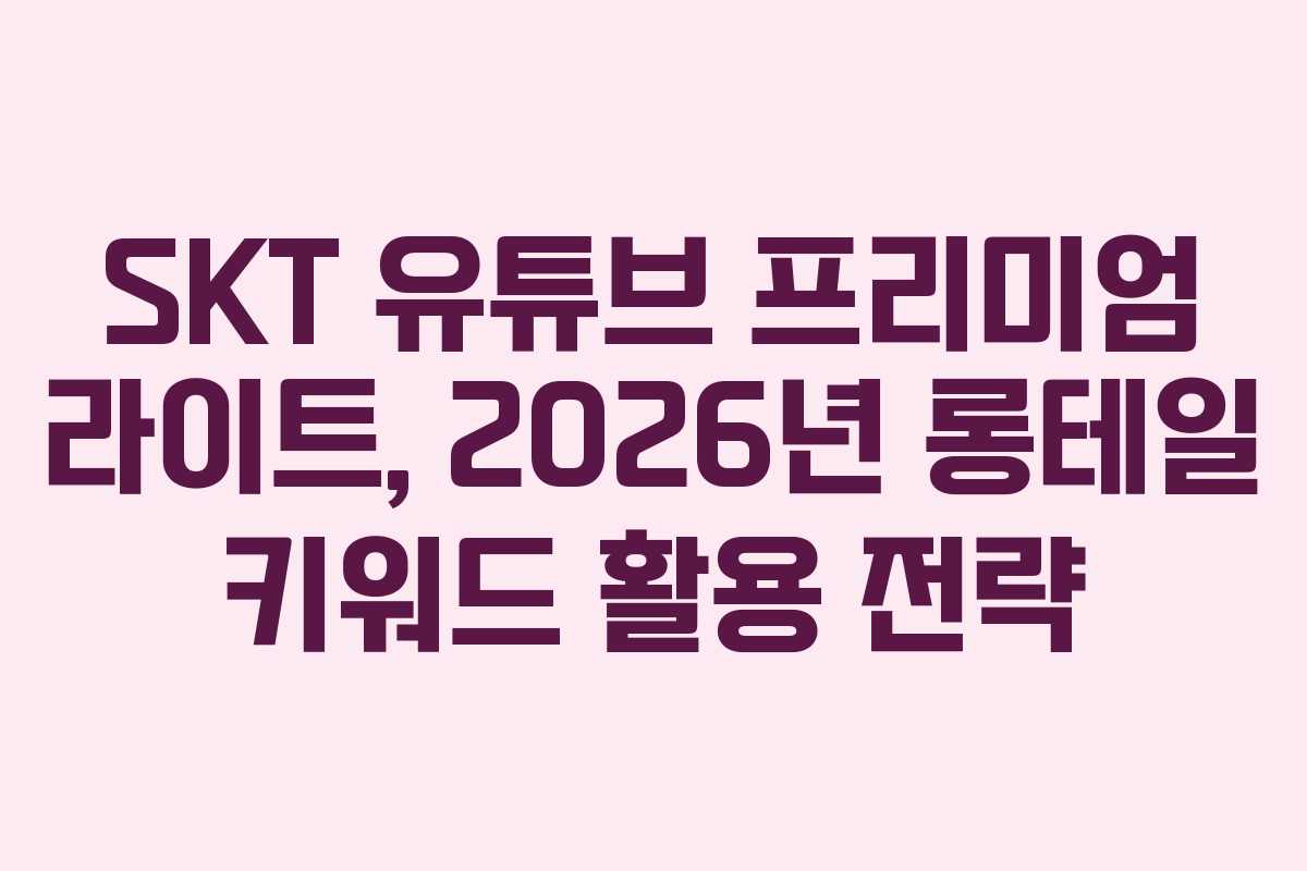 SKT-유튜브-프리미엄-라이트,-2026년-롱테일-키워드-활용-전략