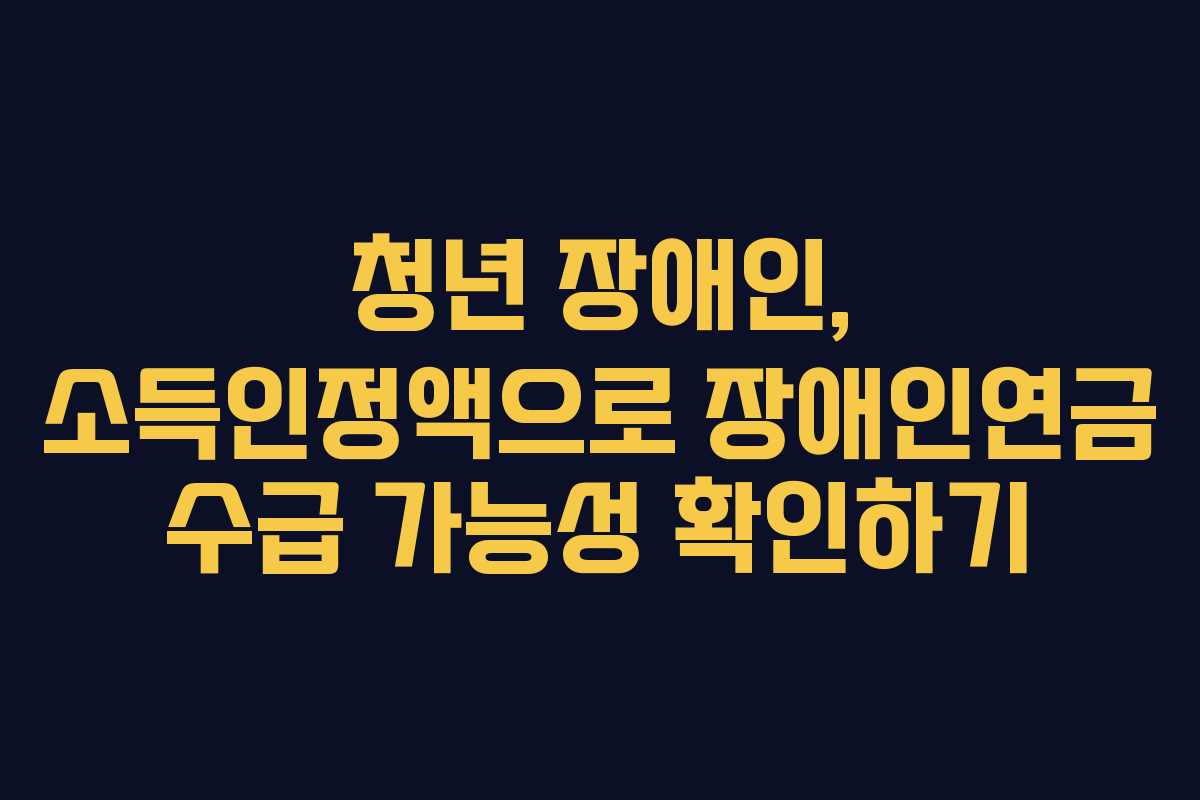 청년-장애인,-소득인정액으로-장애인연금-수급-가능성-확인하기