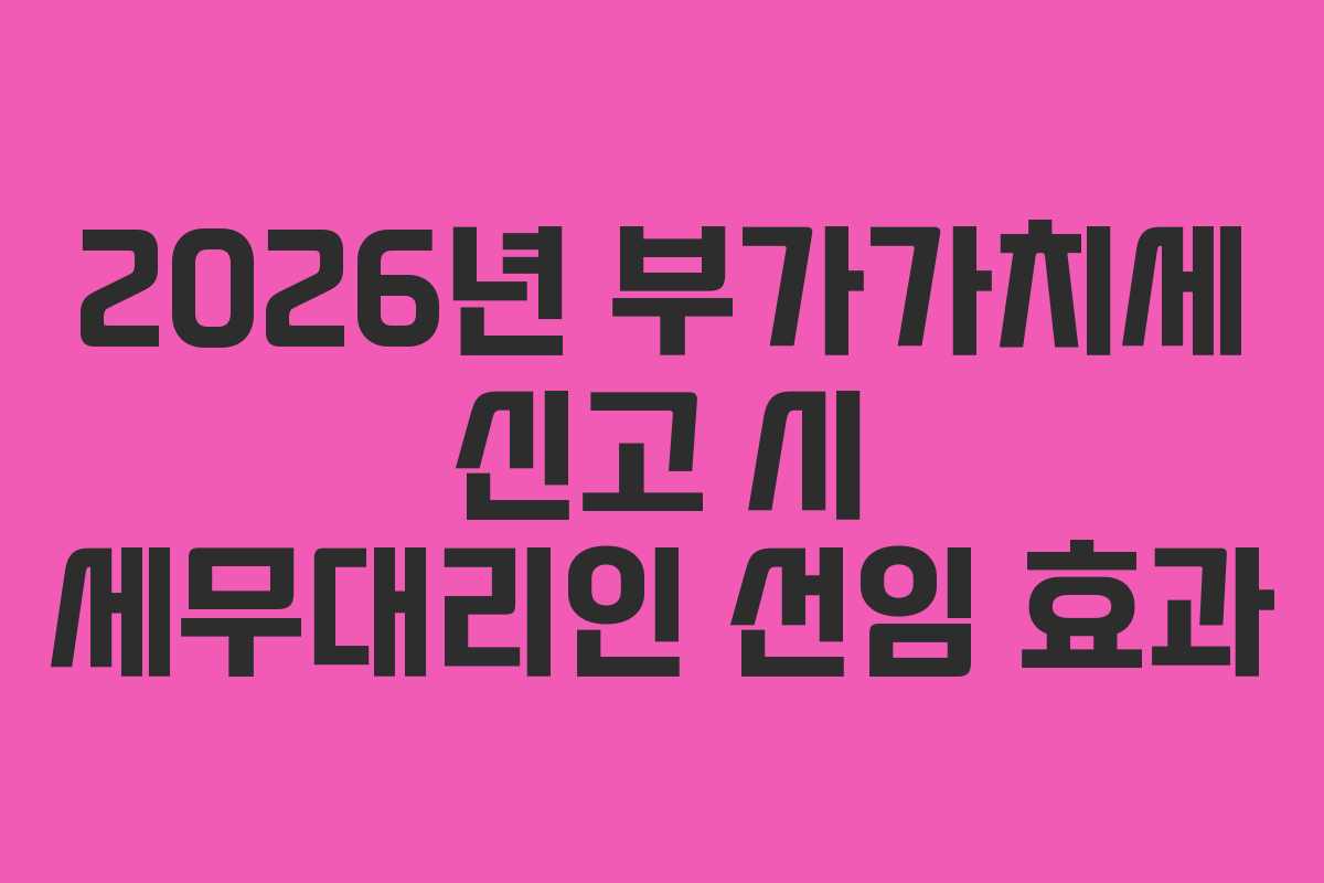 2026년-부가가치세-신고-시-세무대리인-선임-효과