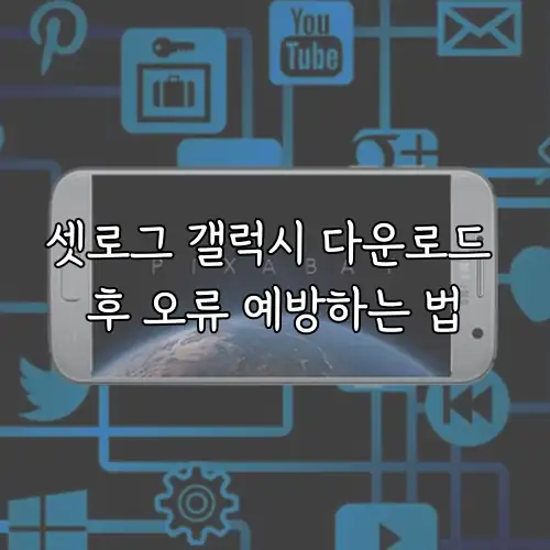 셋로그 갤럭시 다운로드 후 오류 예방하는 법