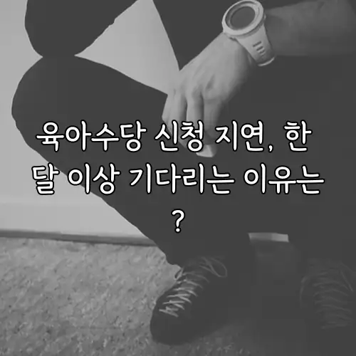육아수당 신청 지연, 한 달 이상 기다리는 이유는?