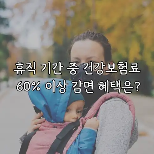 휴직 기간 중 건강보험료 60% 이상 감면 혜택은?