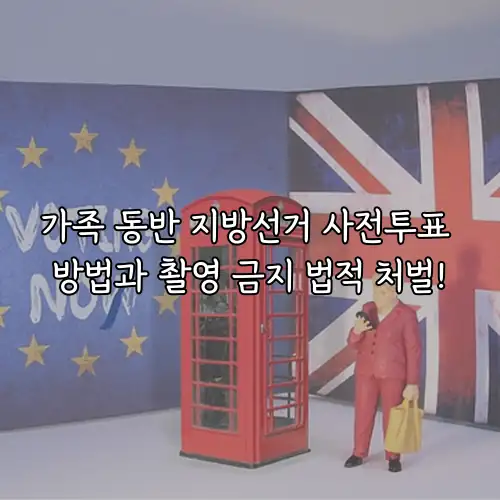 가족 동반 지방선거 사전투표 방법과 촬영 금지 법적 처벌!