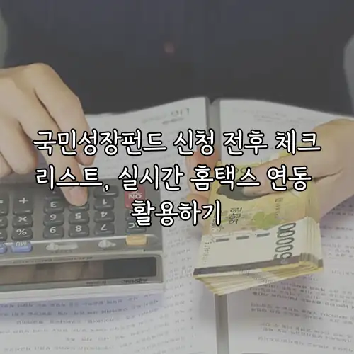 국민성장펀드 신청 전후 체크리스트, 실시간 홈택스 연동 활용하기