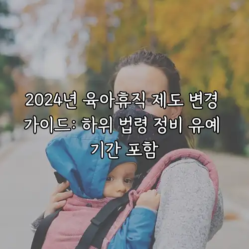 2024년 육아휴직 제도 변경 가이드: 하위 법령 정비 유예 기간 포함