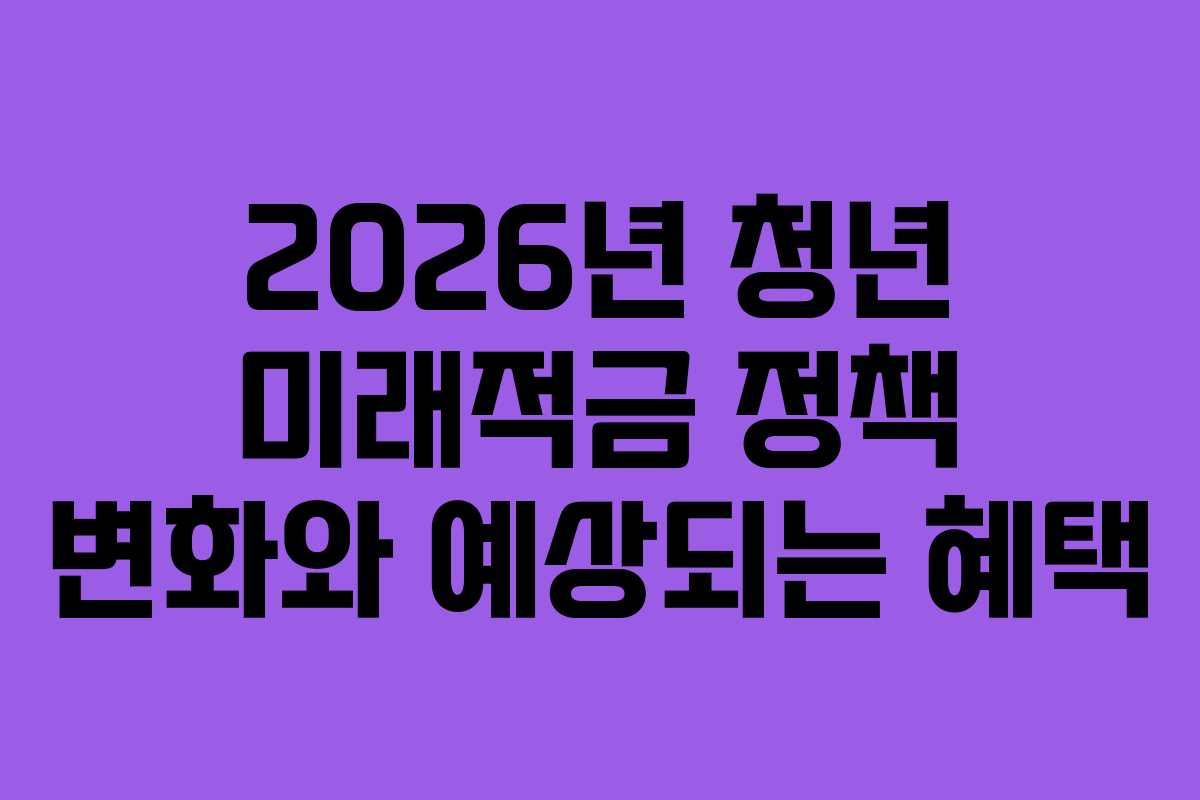 2026년-청년-미래적금-정책-변화와-예상되는-혜택