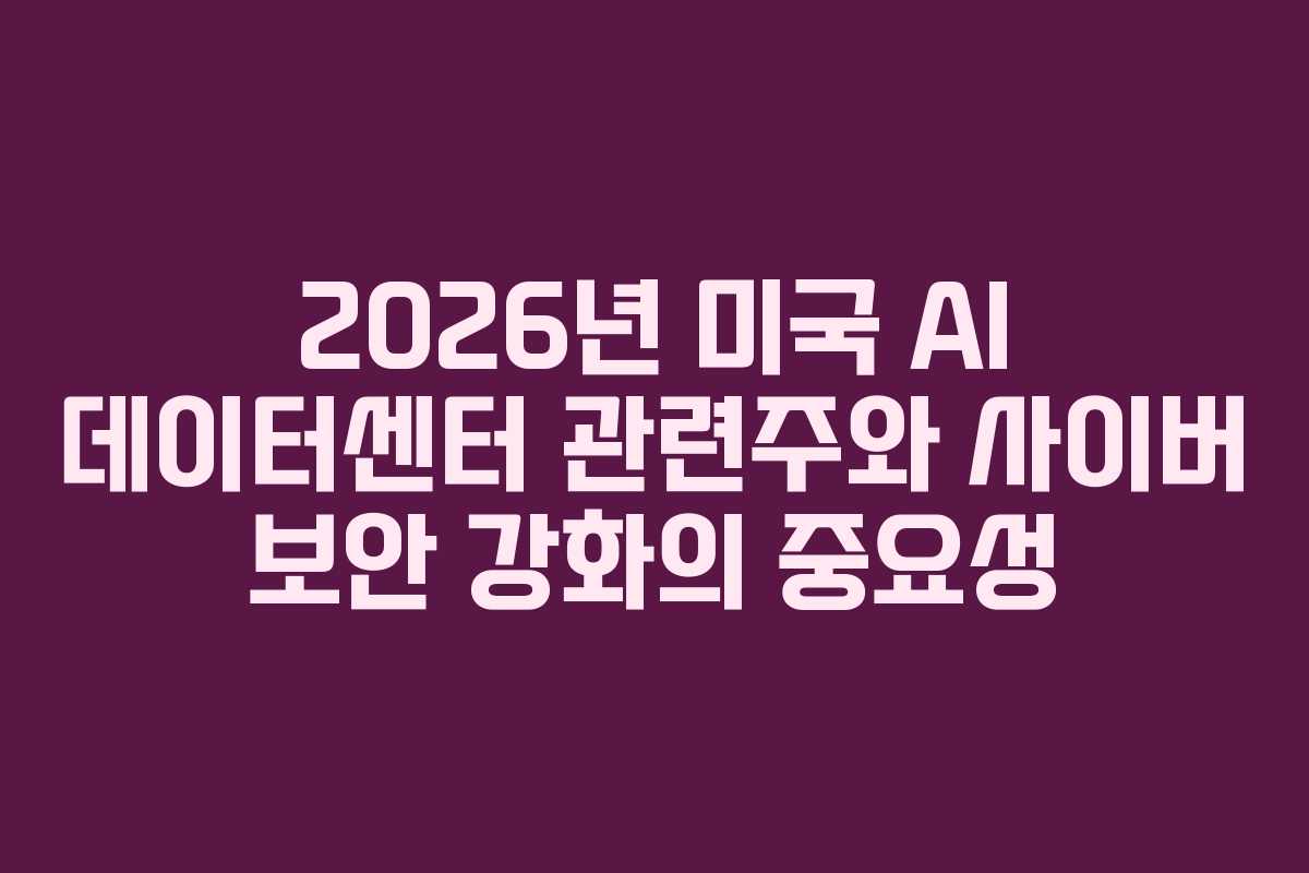2026년-미국-AI-데이터센터-관련주와-사이버-보안-강화의-중요성