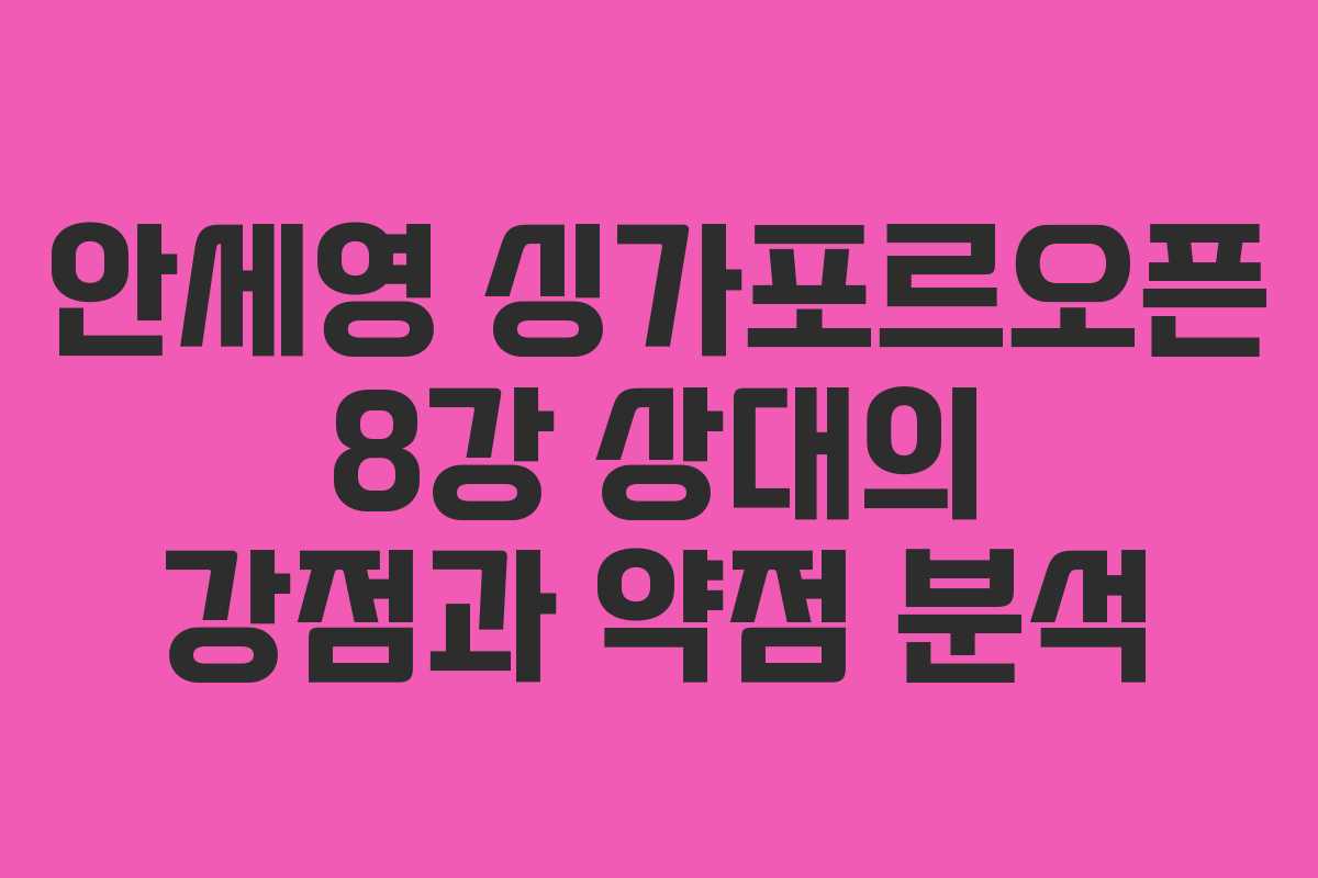 안세영-싱가포르오픈-8강-상대의-강점과-약점-분석