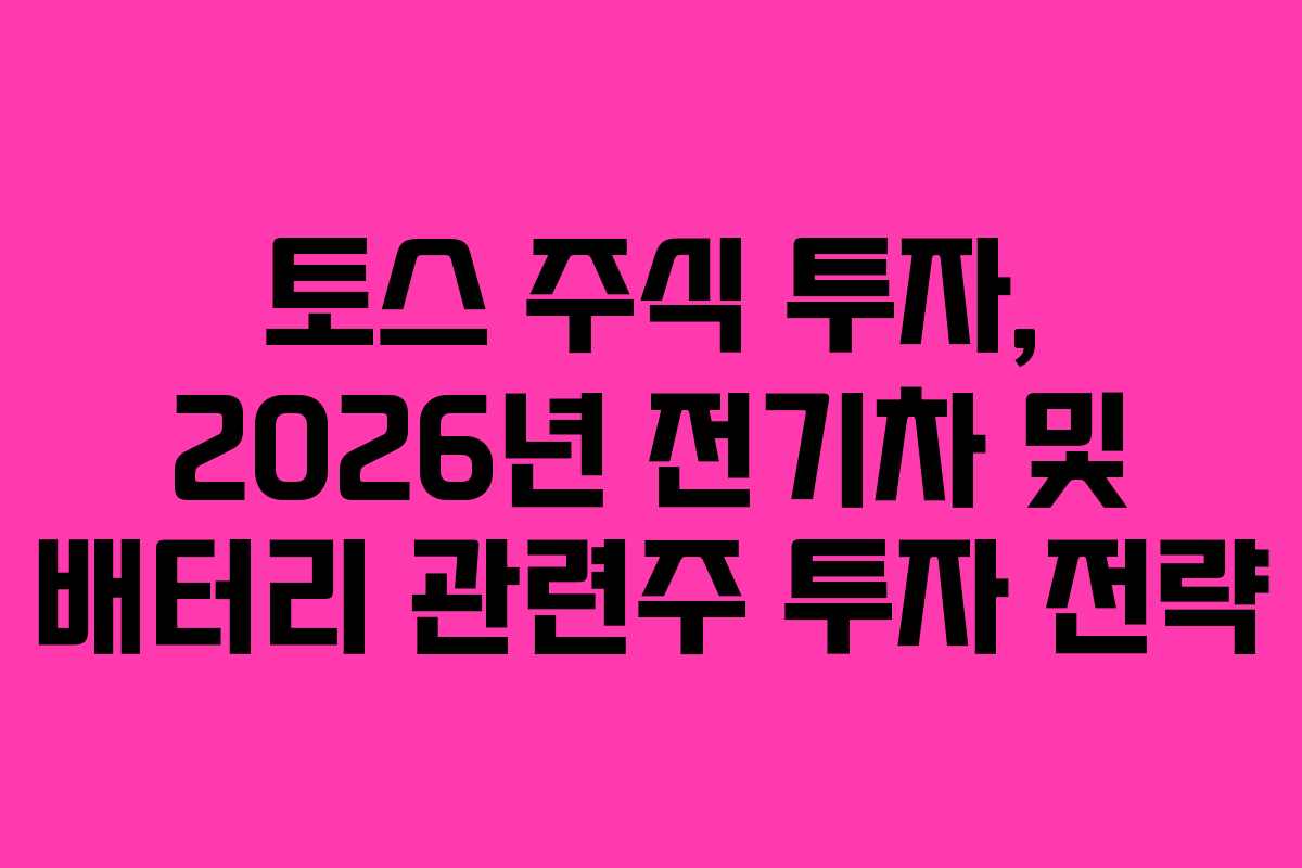 토스-주식-투자,-2026년-전기차-및-배터리-관련주-투자-전략