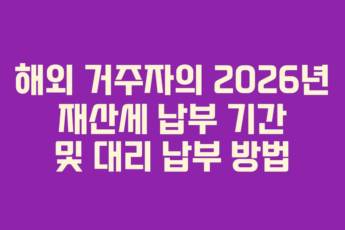 해외-거주자의-2026년-재산세-납부-기간-및-대리-납부-방법