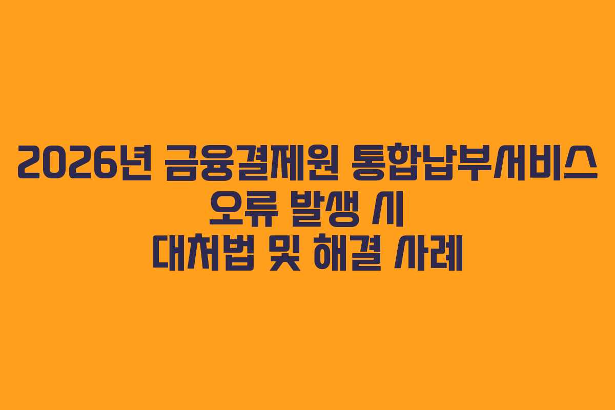 2026년-금융결제원-통합납부서비스-오류-발생-시-대처법-및-해결-사례