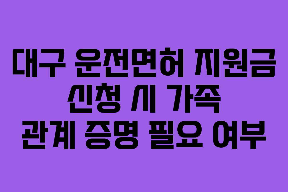 대구-운전면허-지원금-신청-시-가족-관계-증명-필요-여부