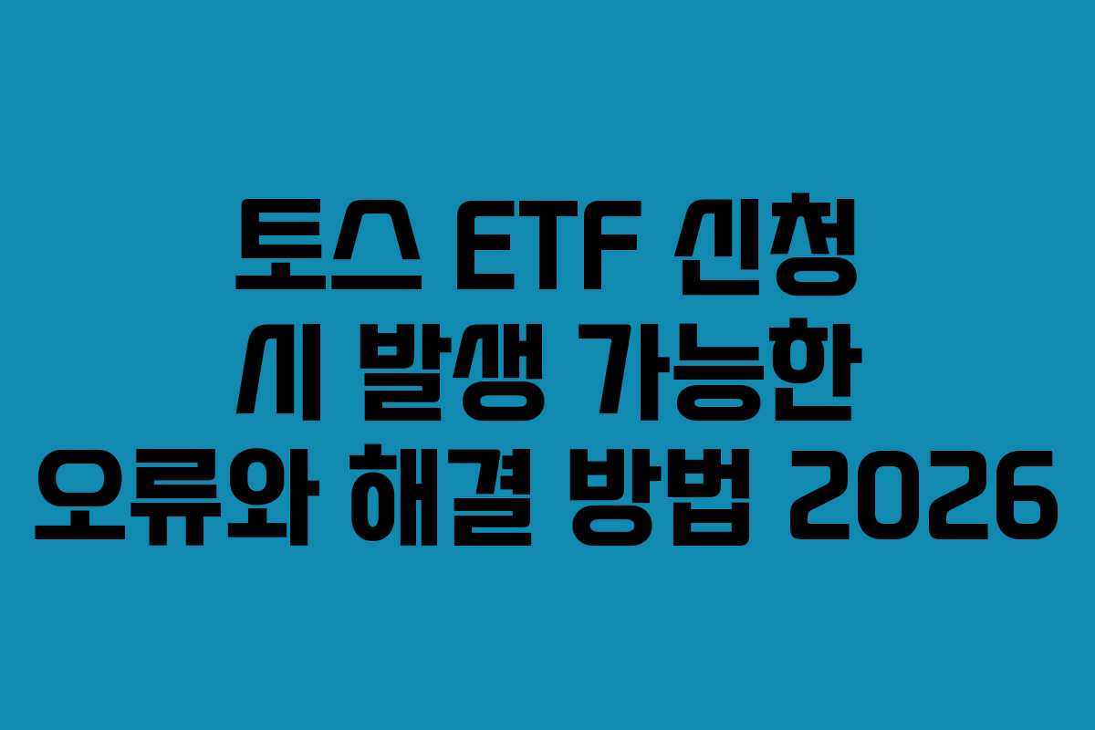 토스-ETF-신청-시-발생-가능한-오류와-해결-방법-2026