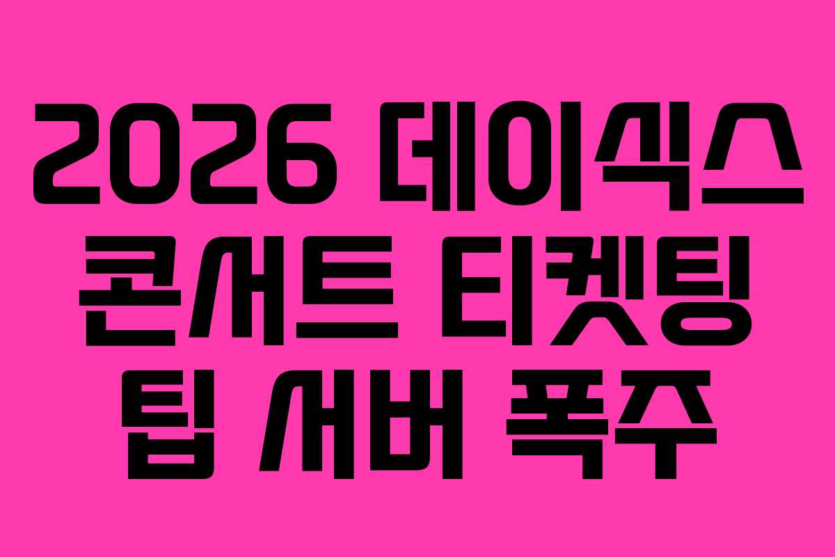 2026-데이식스-콘서트-티켓팅-팁-서버-폭주