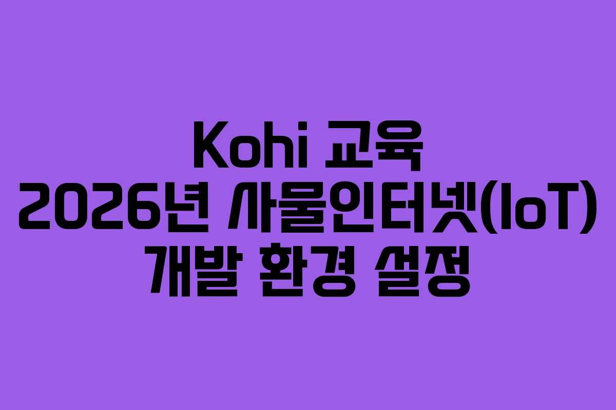 Kohi-교육-2026년-사물인터넷(IoT)-개발-환경-설정