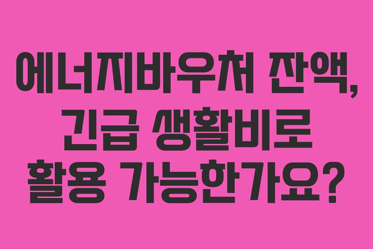에너지바우처-잔액,-긴급-생활비로-활용-가능한가요