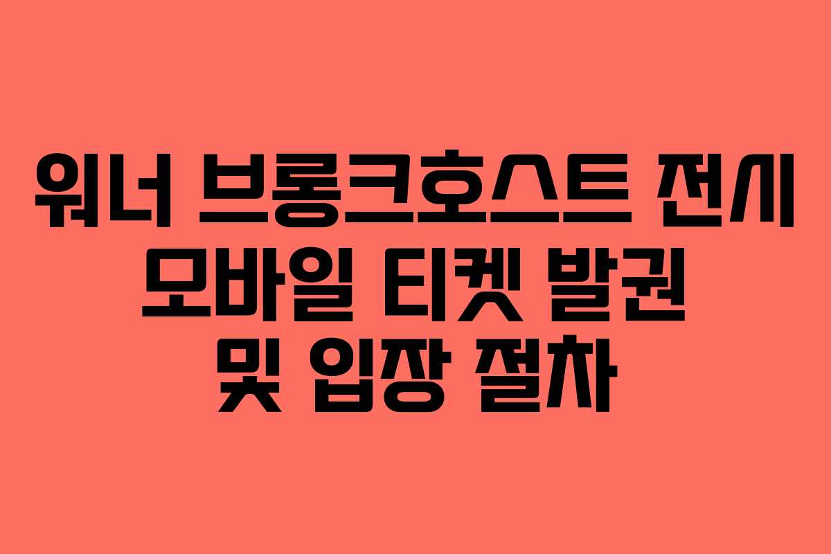 워너-브롱크호스트-전시-모바일-티켓-발권-및-입장-절차