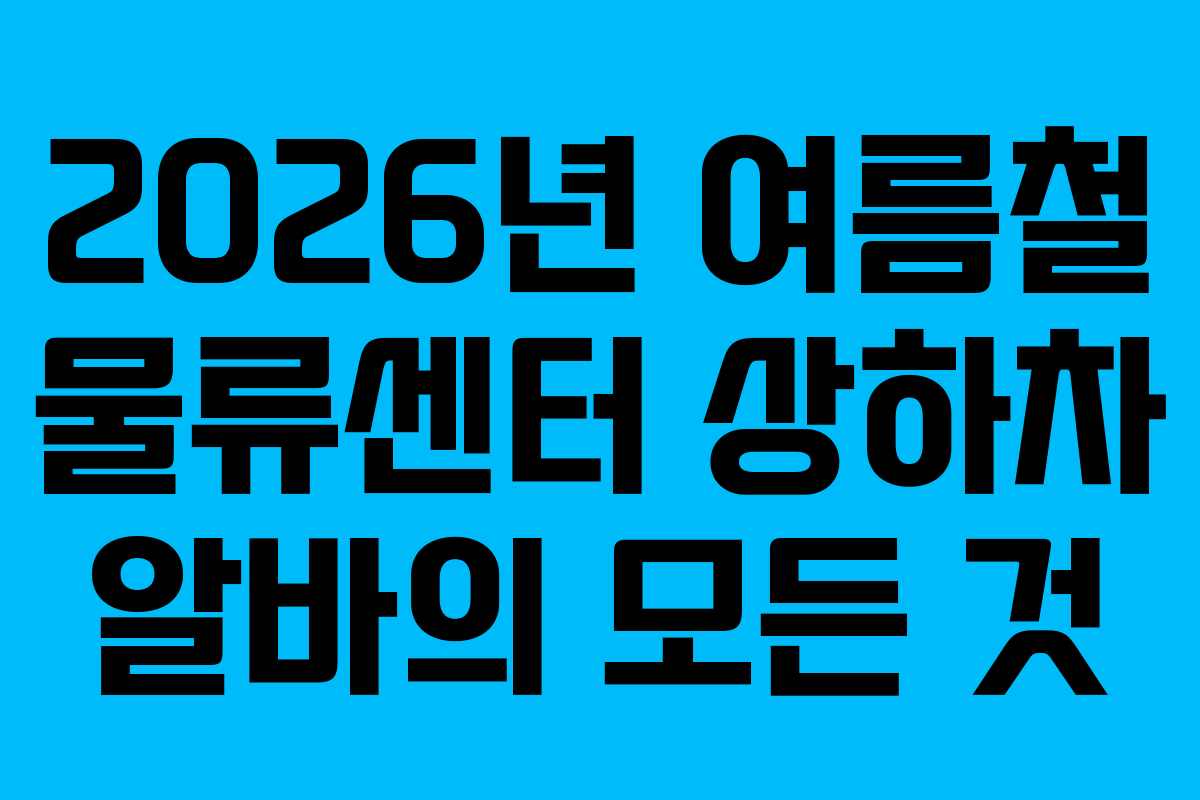 2026년-여름철-물류센터-상하차-알바의-모든-것