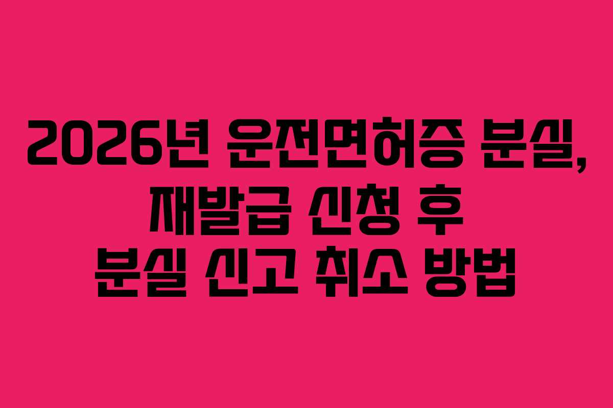 2026년-운전면허증-분실,-재발급-신청-후-분실-신고-취소-방법
