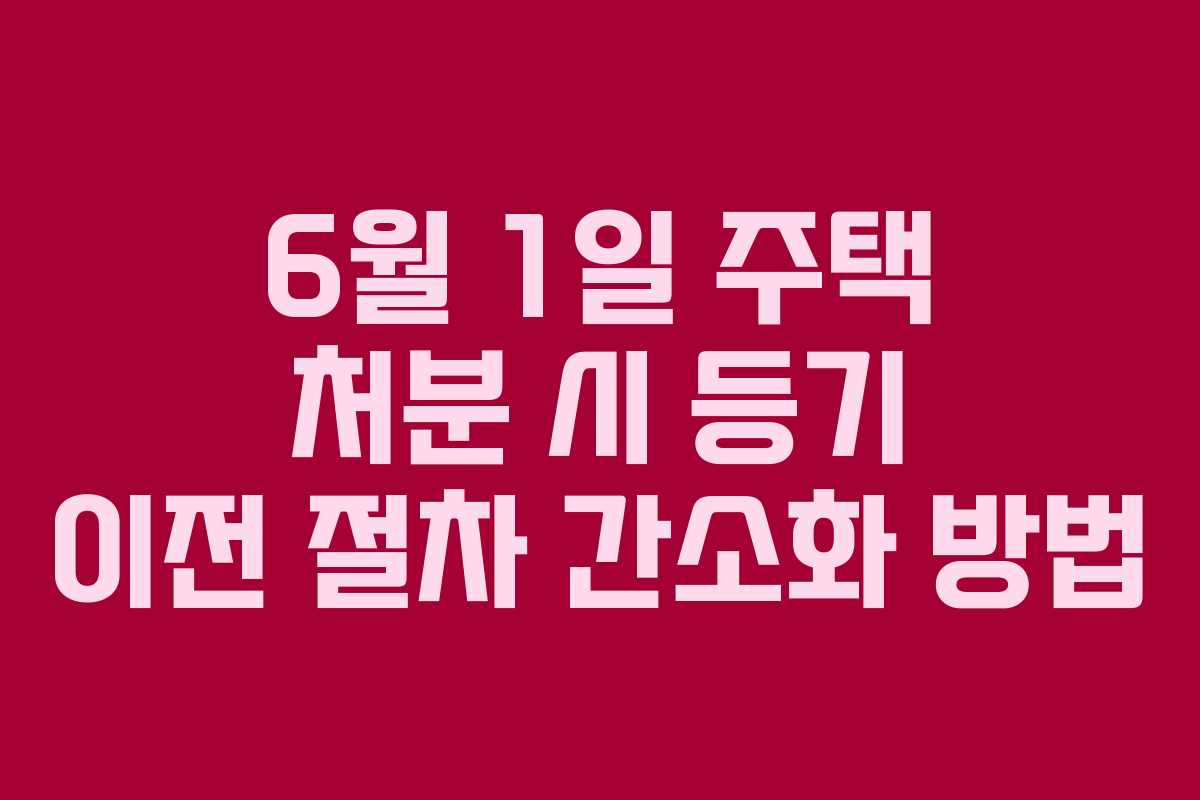 6월-1일-주택-처분-시-등기-이전-절차-간소화-방법