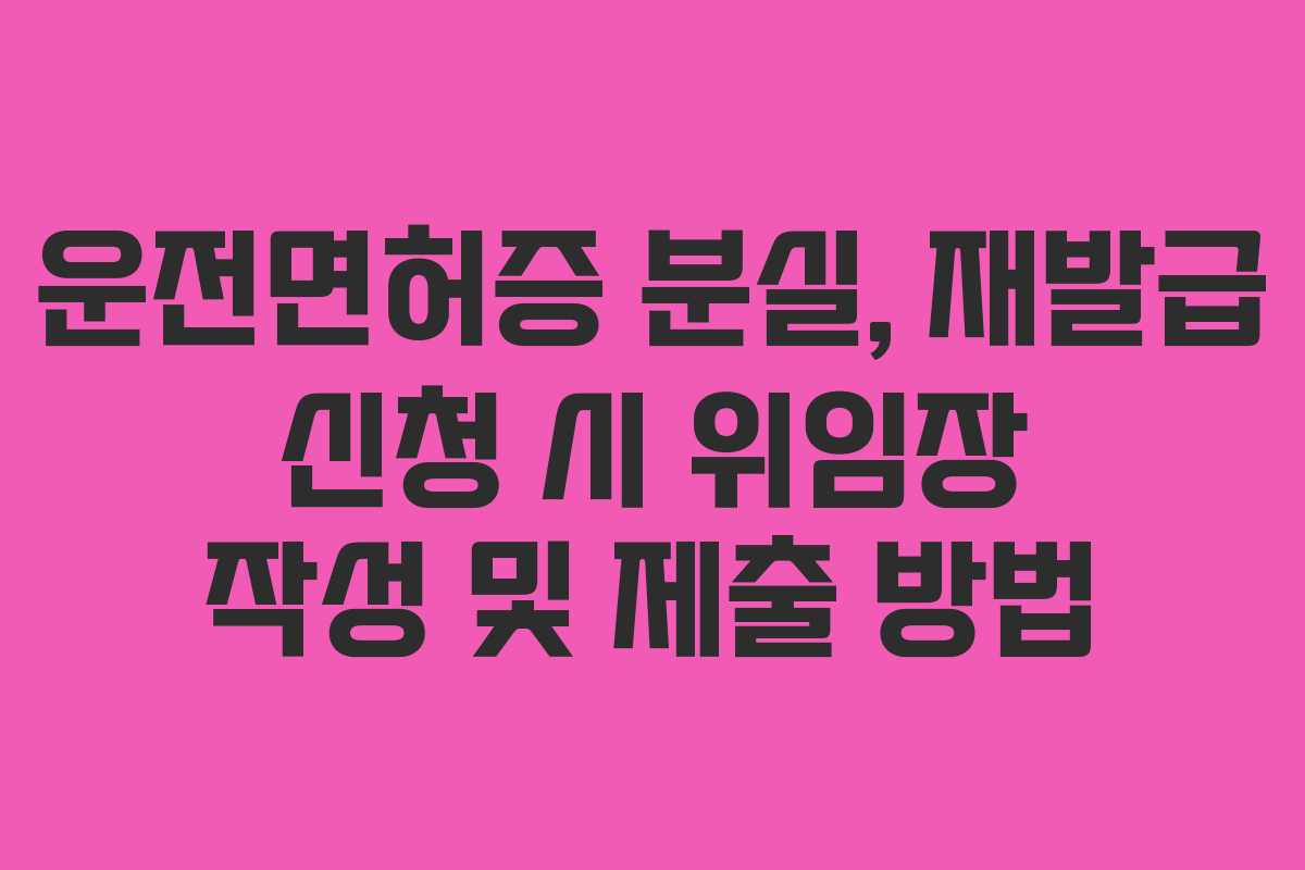 운전면허증-분실,-재발급-신청-시-위임장-작성-및-제출-방법