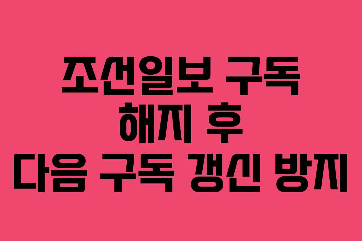조선일보-구독-해지-후-다음-구독-갱신-방지