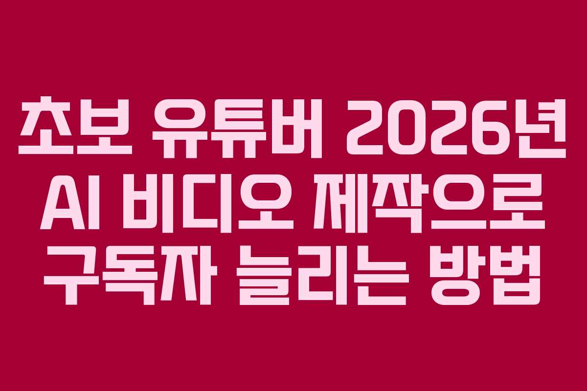 초보-유튜버-2026년-AI-비디오-제작으로-구독자-늘리는-방법
