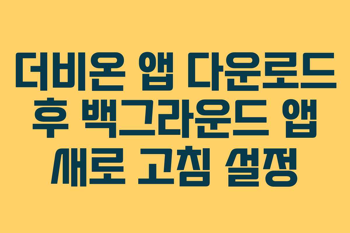 더비온-앱-다운로드-후-백그라운드-앱-새로-고침-설정